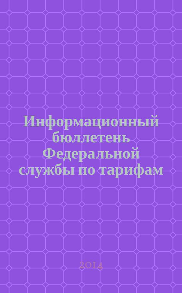 Информационный бюллетень Федеральной службы по тарифам : Офиц. изд. Федерал. службы по тарифам. 2014, № 41 (607)
