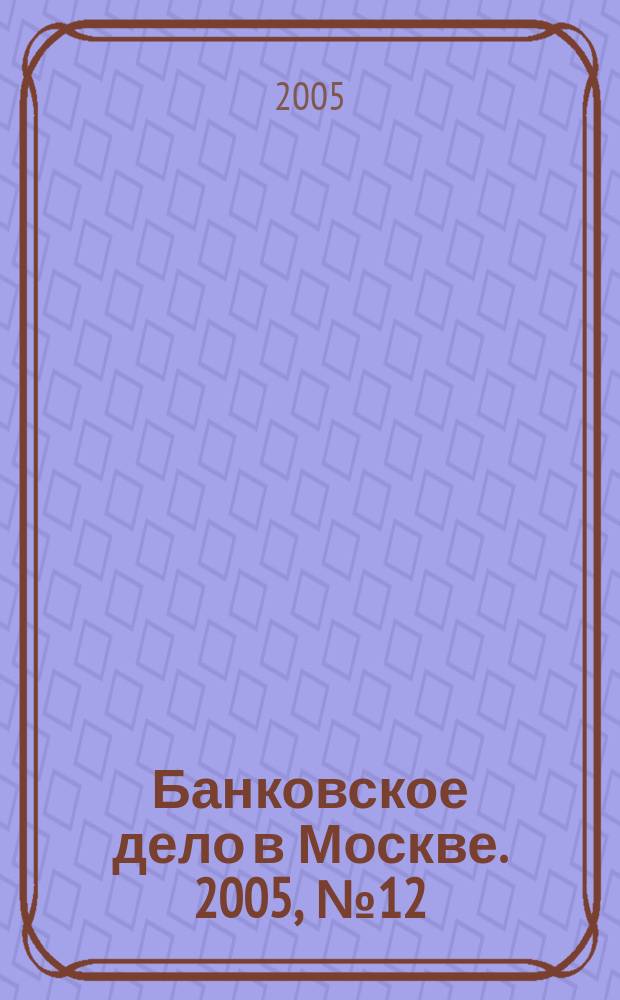 Банковское дело в Москве. 2005, № 12 (132)