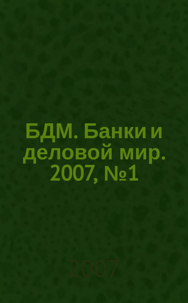 БДМ. Банки и деловой мир. 2007, № 1 (145)