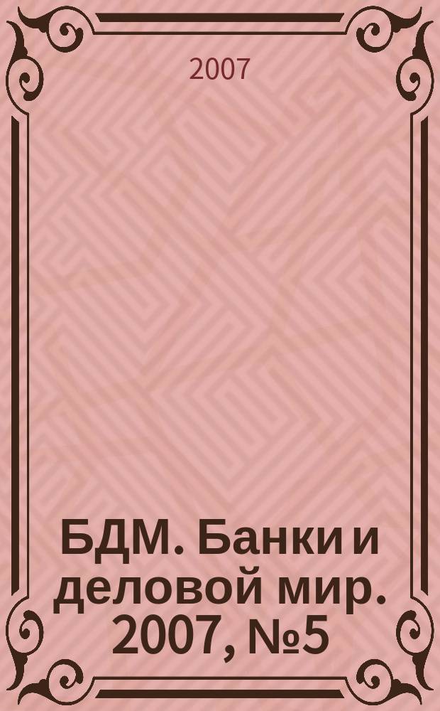 БДМ. Банки и деловой мир. 2007, № 5 (149)
