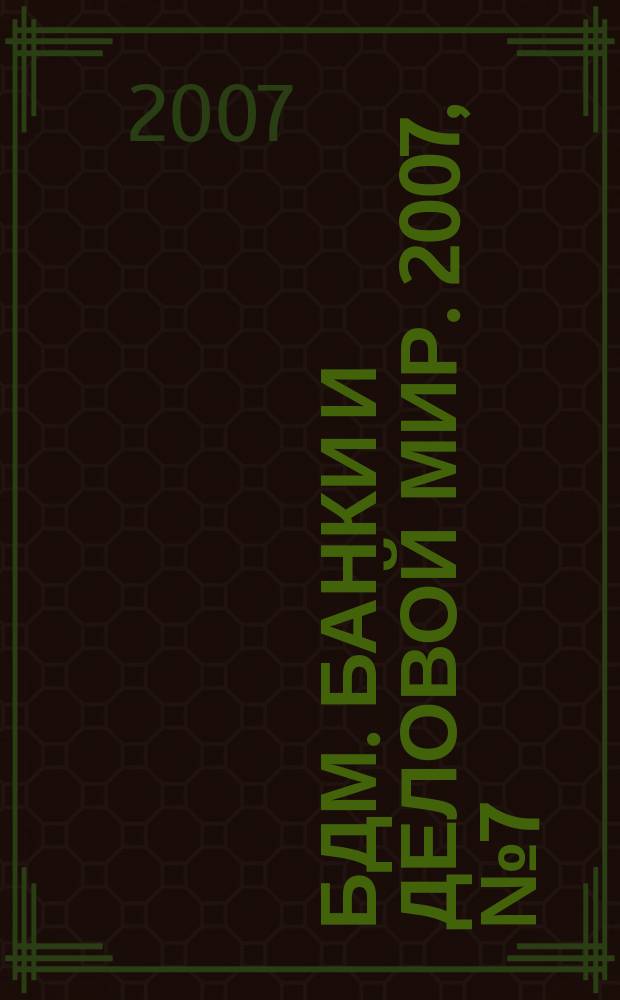 БДМ. Банки и деловой мир. 2007, № 7 (151)