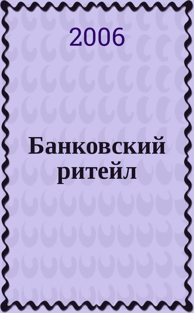 Банковский ритейл : методический журнал. 2006, № 4 (4)