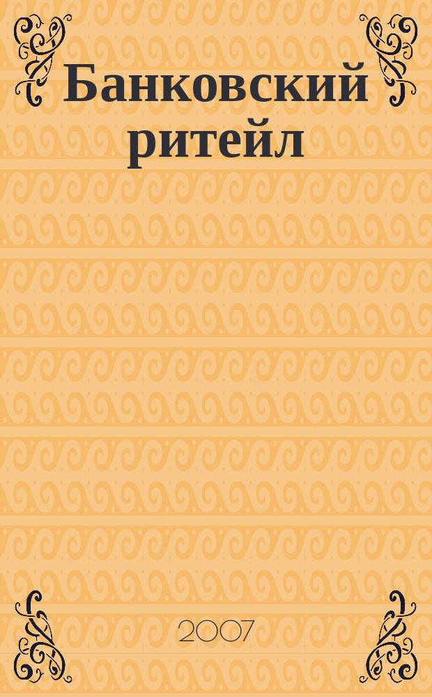 Банковский ритейл : методический журнал. 2007, № 2 (6)