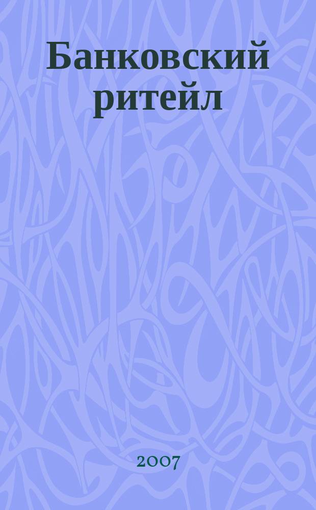 Банковский ритейл : методический журнал. 2007, № 3 (7)