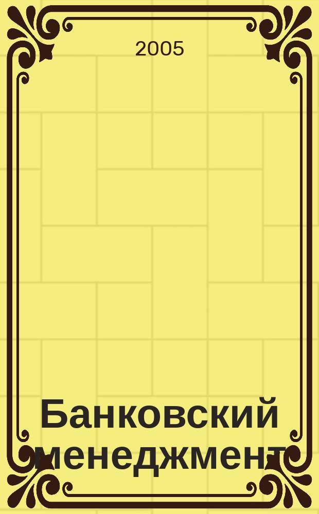 Банковский менеджмент : интеллектуальные активы вашего банка. 2005, № 9