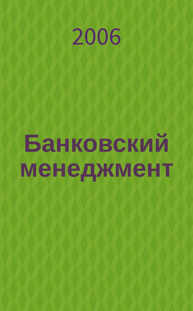 Банковский менеджмент : интеллектуальные активы вашего банка. 2006, № 7