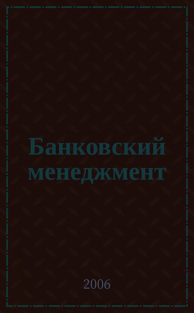 Банковский менеджмент : интеллектуальные активы вашего банка. 2006, № 12