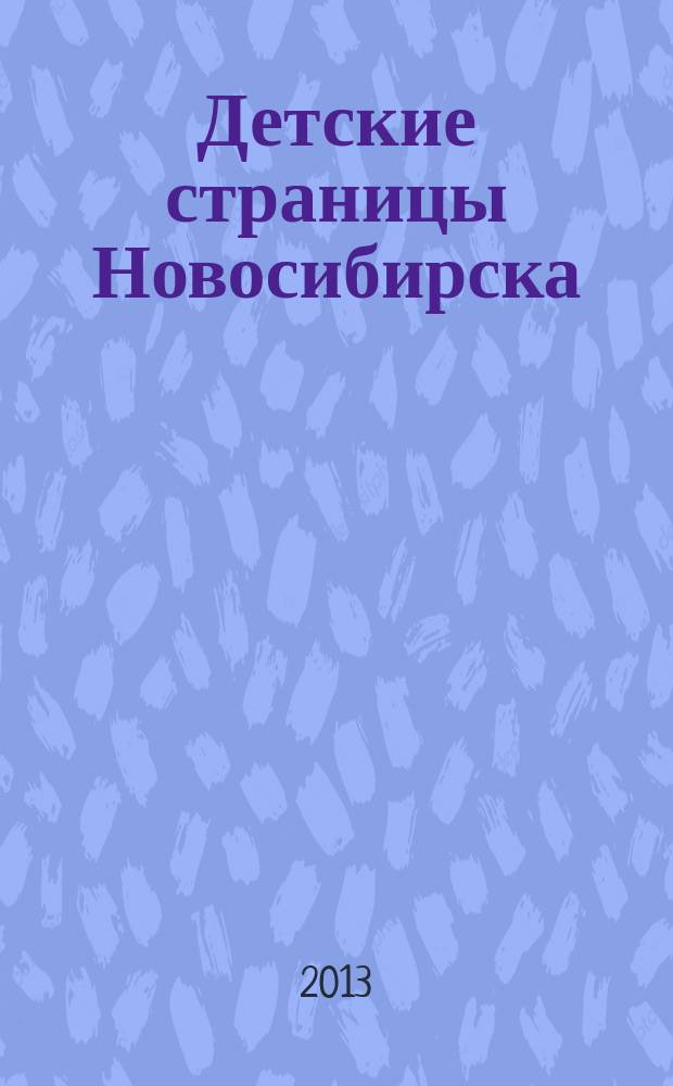 Детские страницы Новосибирска : все о товарах и услугах для детей адресно-телефонный справочник. 2013, № 6 (19)
