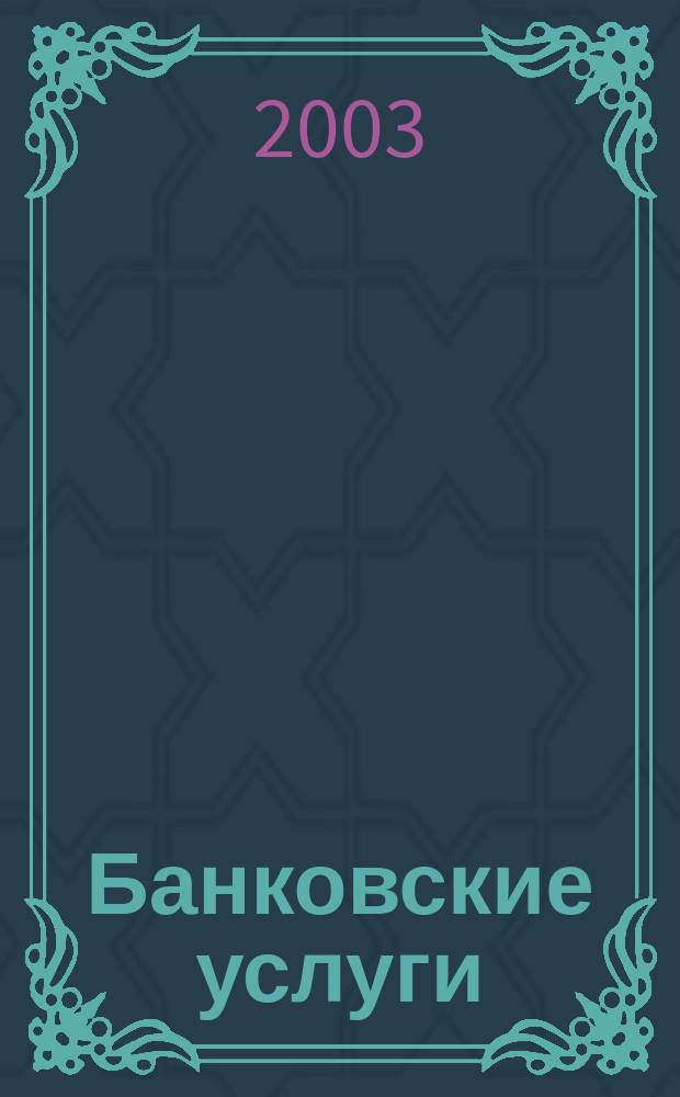 Банковские услуги : Ежемес. специализир. журн. 2003, № 9