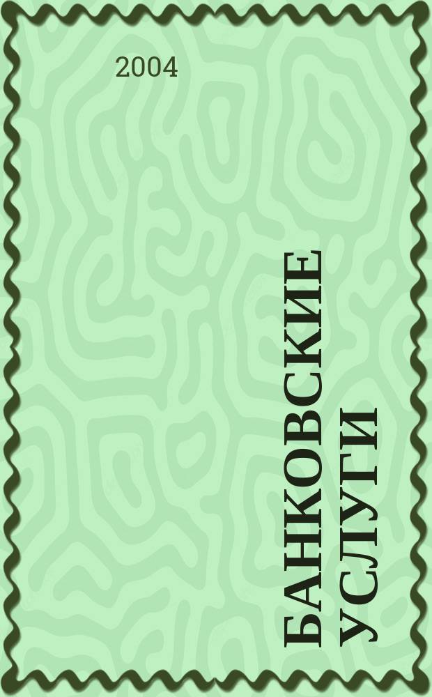 Банковские услуги : Ежемес. специализир. журн. 2004, № 5