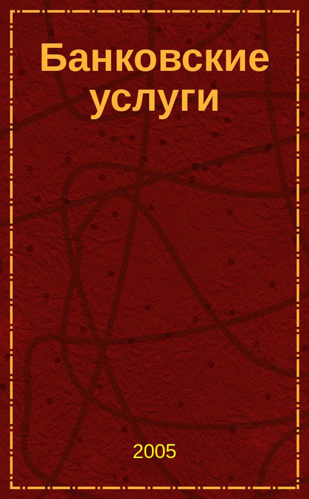 Банковские услуги : Ежемес. специализир. журн. 2005, № 10