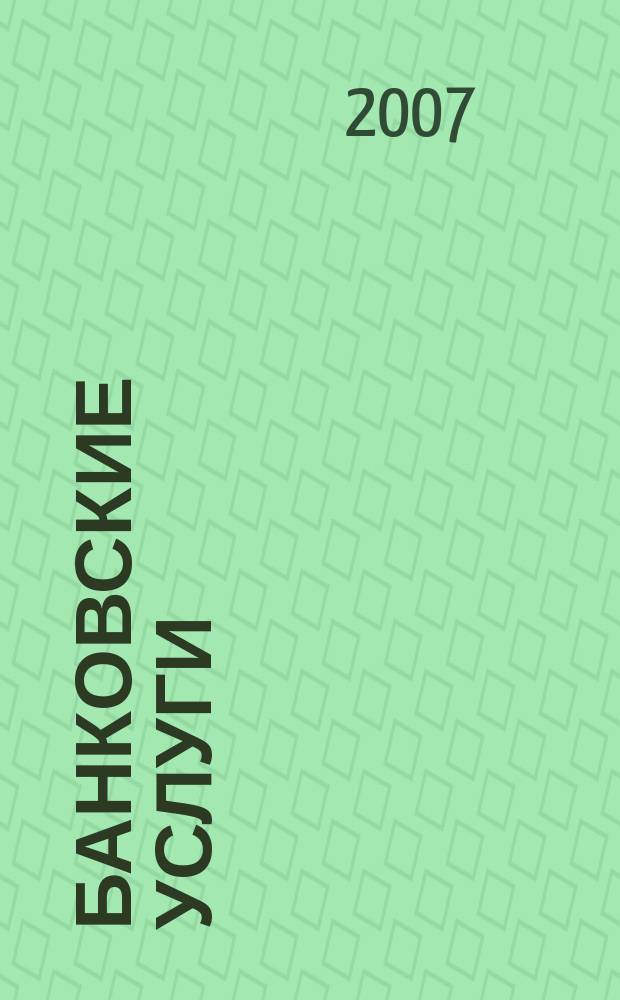 Банковские услуги : Ежемес. специализир. журн. 2007, № 1