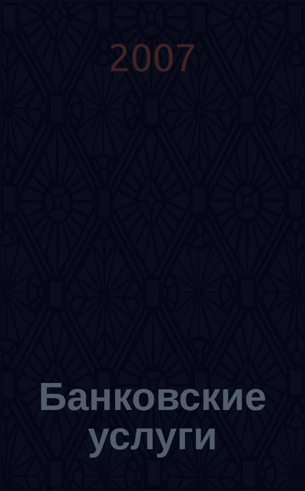 Банковские услуги : Ежемес. специализир. журн. 2007, № 3