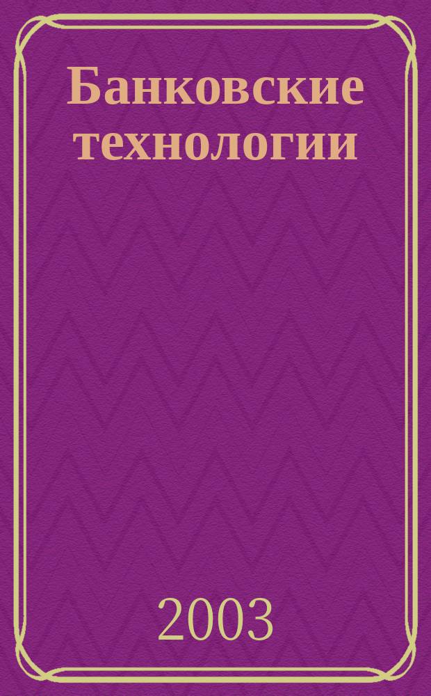 Банковские технологии : Журн. для тех, кто принимает решения. Г. 10 2003, № 3 (88)