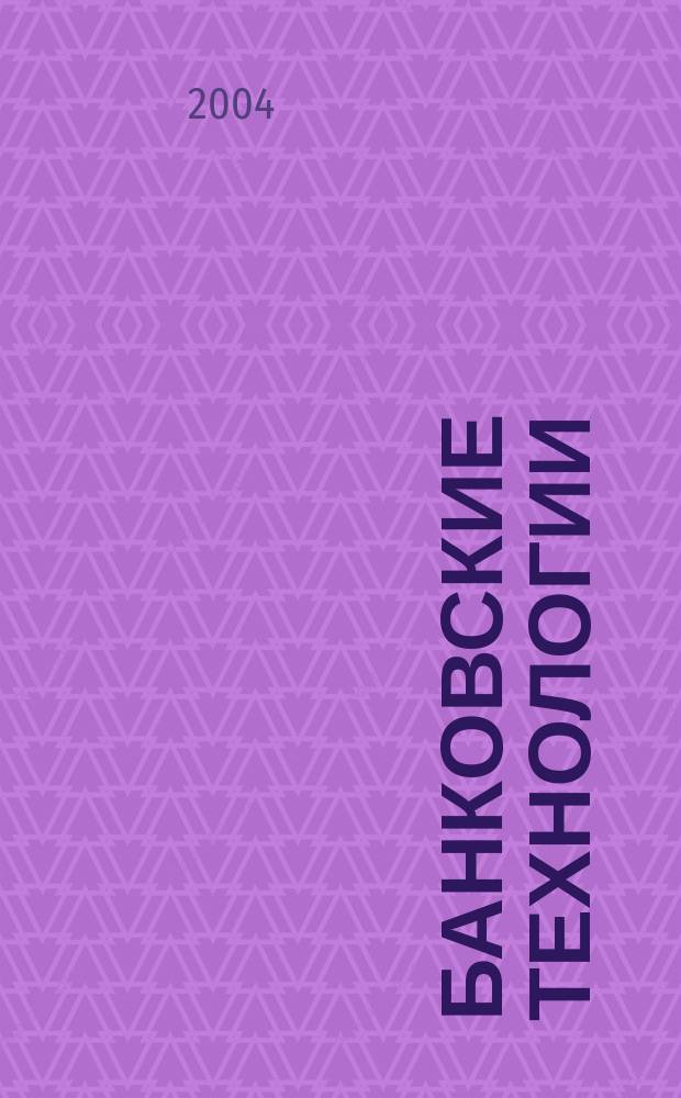 Банковские технологии : Журн. для тех, кто принимает решения. Г. 11 2004, № 5 (101)