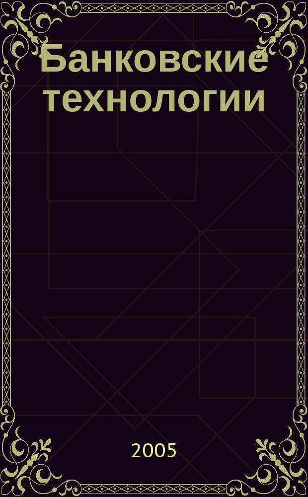 Банковские технологии : Журн. для тех, кто принимает решения. Г. 12 2005, № 5 (113)