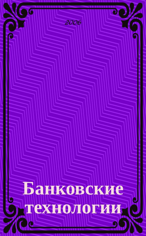 Банковские технологии : Журн. для тех, кто принимает решения. Г. 13 2006, № 4 (124)