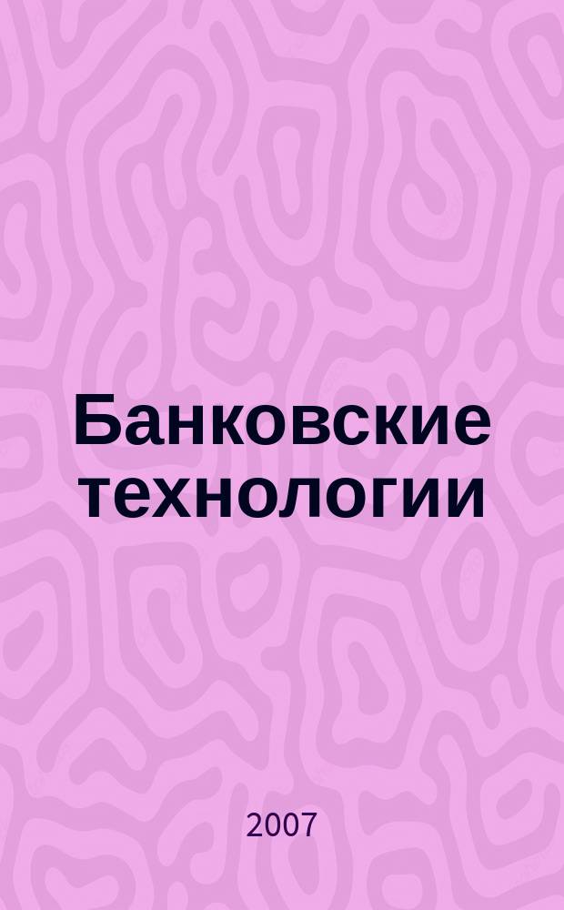 Банковские технологии : Журн. для тех, кто принимает решения. 2007, № 1 (133)