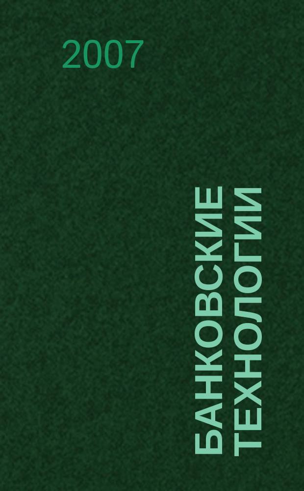 Банковские технологии : Журн. для тех, кто принимает решения. 2007, № 5 (137)