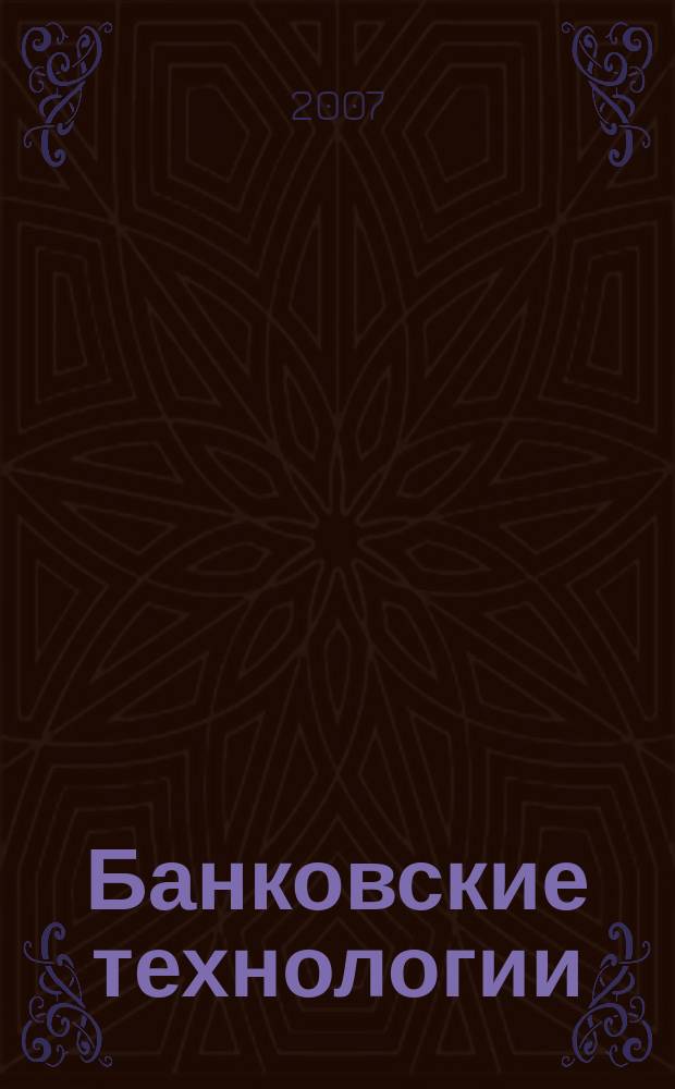 Банковские технологии : Журн. для тех, кто принимает решения. 2007, № 7 (139)