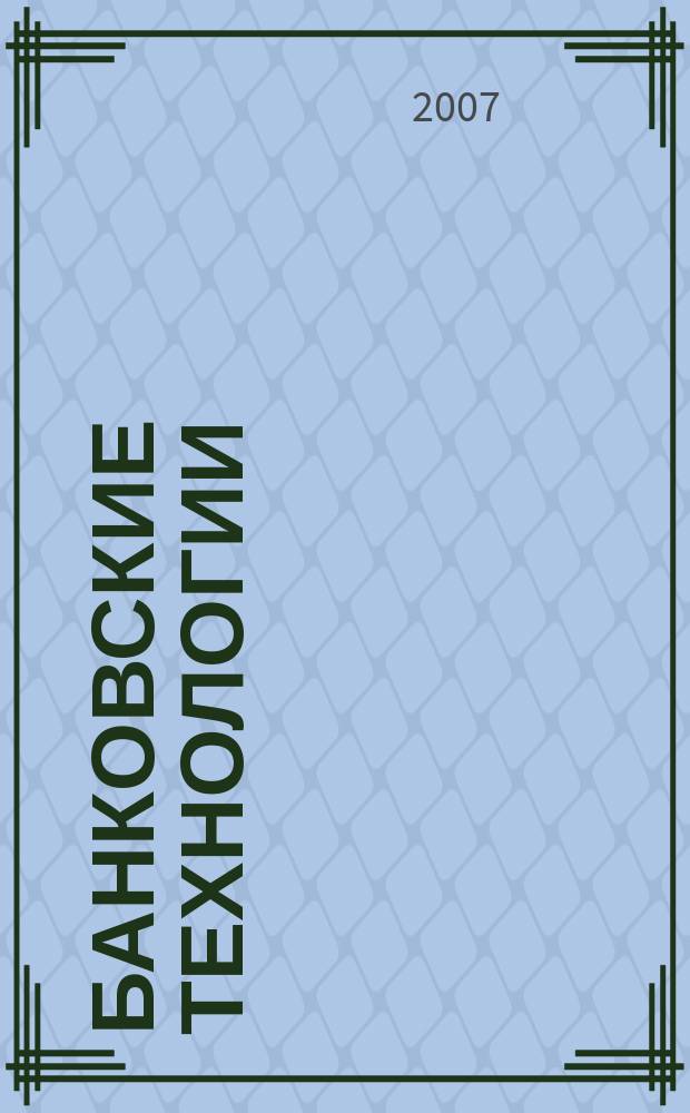 Банковские технологии : Журн. для тех, кто принимает решения. 2007, № 8 (140)