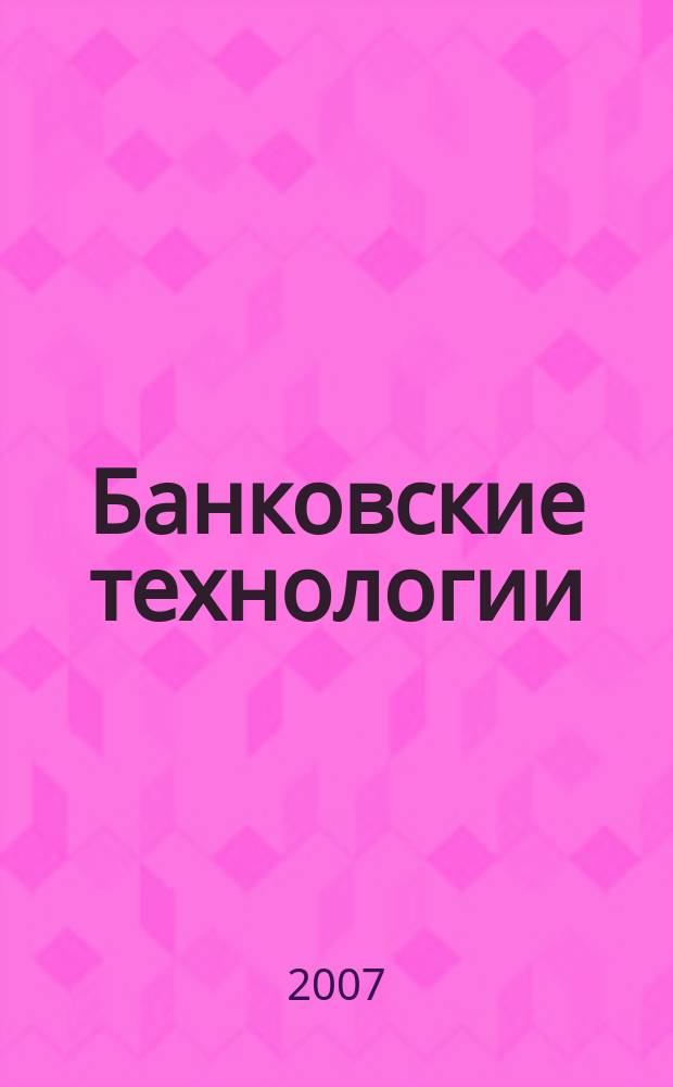Банковские технологии : Журн. для тех, кто принимает решения. 2007, № 12 (144)