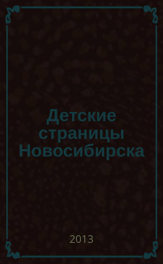 Детские страницы Новосибирска : все о товарах и услугах для детей адресно-телефонный справочник. 2013, № 9 (22)