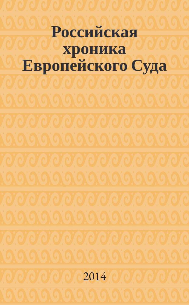 Российская хроника Европейского Суда : специальный выпуск приложение к "Бюллетеню Европейского Суда по правам человека". 2014, № 3