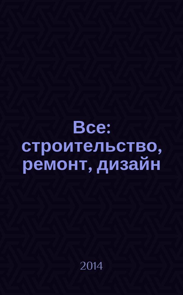 Все: строительство, ремонт, дизайн : рекл.-инф. изд. 2014, № 22 (112)