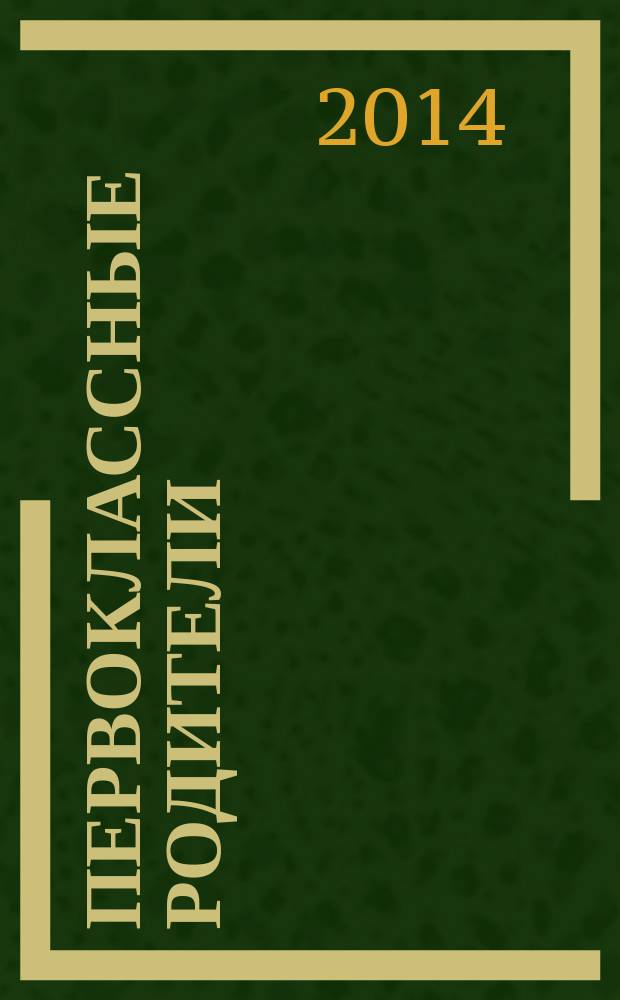 Первоклассные родители : 1-4 классы журнал совместный проект Департамента образования города Москвы и Объединенной редакции изданий Мэра и Правительства Москвы. 2014, № 6