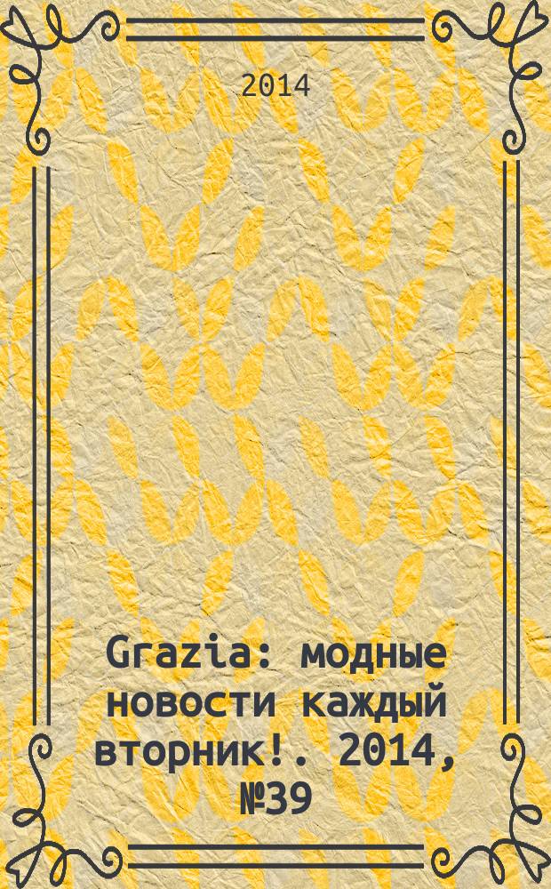 Grazia : модные новости каждый вторник !. 2014, № 39