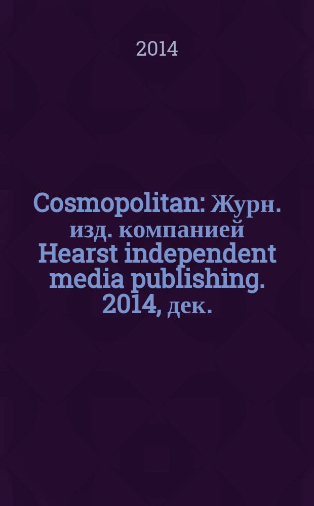 Cosmopolitan : Журн. изд. компанией Hearst independent media publishing. 2014, дек. (237)
