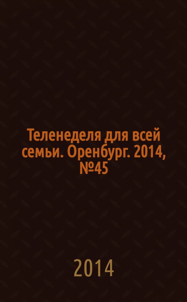 Теленеделя для всей семьи. Оренбург. 2014, № 45 (401)
