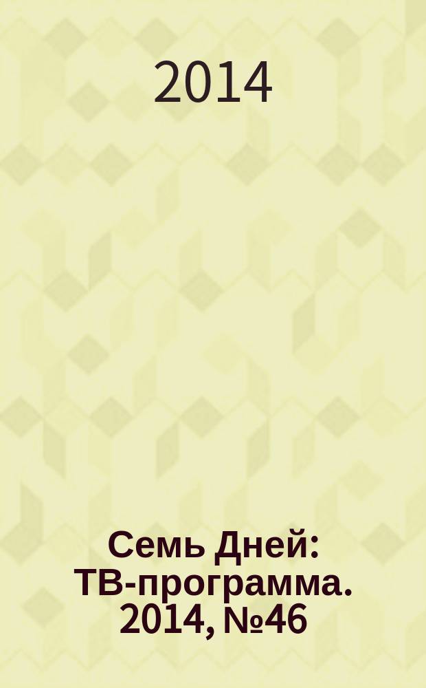 Семь Дней : ТВ-программа. 2014, № 46