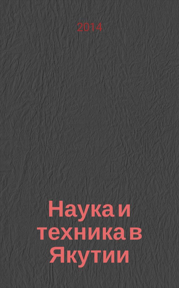 Наука и техника в Якутии : Науч.-попул. журн. 2014, № 1 (26)