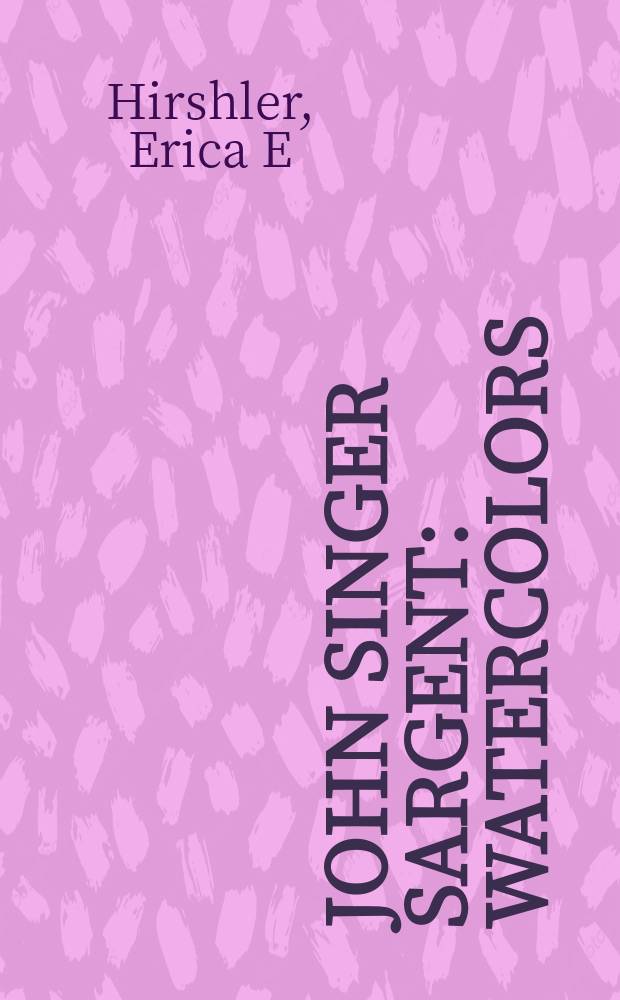 John Singer Sargent : watercolors : published in conjunction with the Exhibition, Brooklyn museum, April 5 - July 28, 2013 etc. = Джон Сингер Сарджент