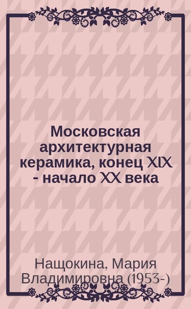 Московская архитектурная керамика, конец XIX - начало XX века