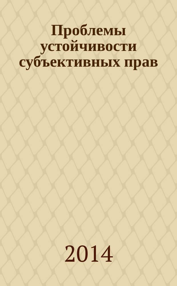 Проблемы устойчивости субъективных прав : сборник научных трудов по материалам Межвузовской научной конференции "Проблемы устойчивости субъективных прав"