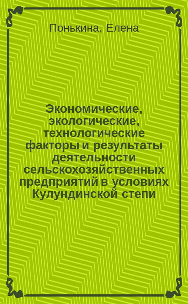 Экономические, экологические, технологические факторы и результаты деятельности сельскохозяйственных предприятий в условиях Кулундинской степи : коллективная монография