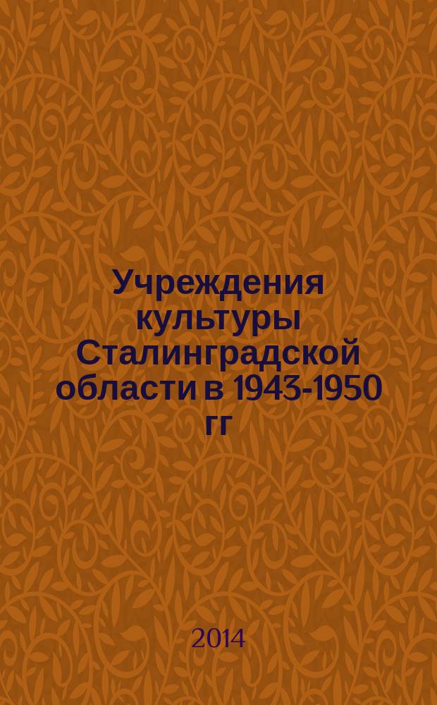 Учреждения культуры Сталинградской области в 1943-1950 гг: восстановление и развитие : монография