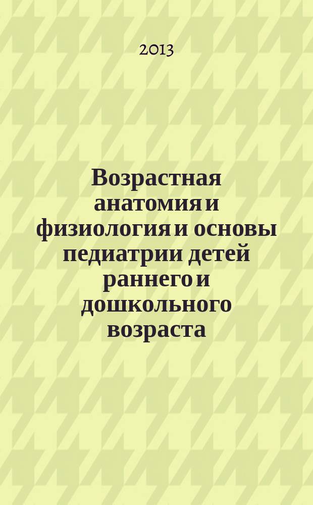Возрастная анатомия и физиология и основы педиатрии детей раннего и дошкольного возраста : электронный учебно-методический комплекс для студентов, обучающихся в различных формах (очной, заочной, очно-заочной) с применением дистанционных технологий в 2 ч. Ч. 2 : Основы педиатрии детей раннего и дошкольного возраста