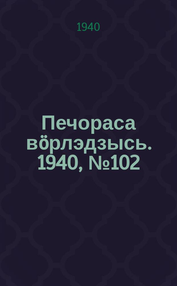 Печораса вöрлэдзысь. 1940, № 102(811) (16 окт.)