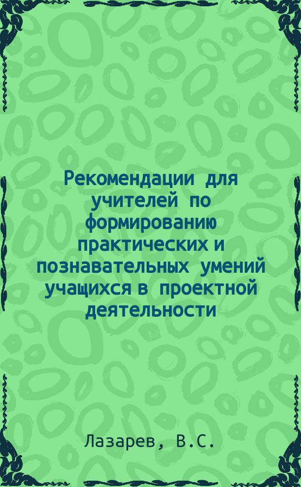Рекомендации для учителей по формированию практических и познавательных умений учащихся в проектной деятельности