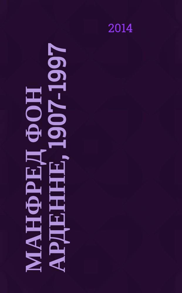 Манфред фон Арденне, 1907-1997 : путь ученого-энциклопедиста : от Веймарской республики до объединенной Германии