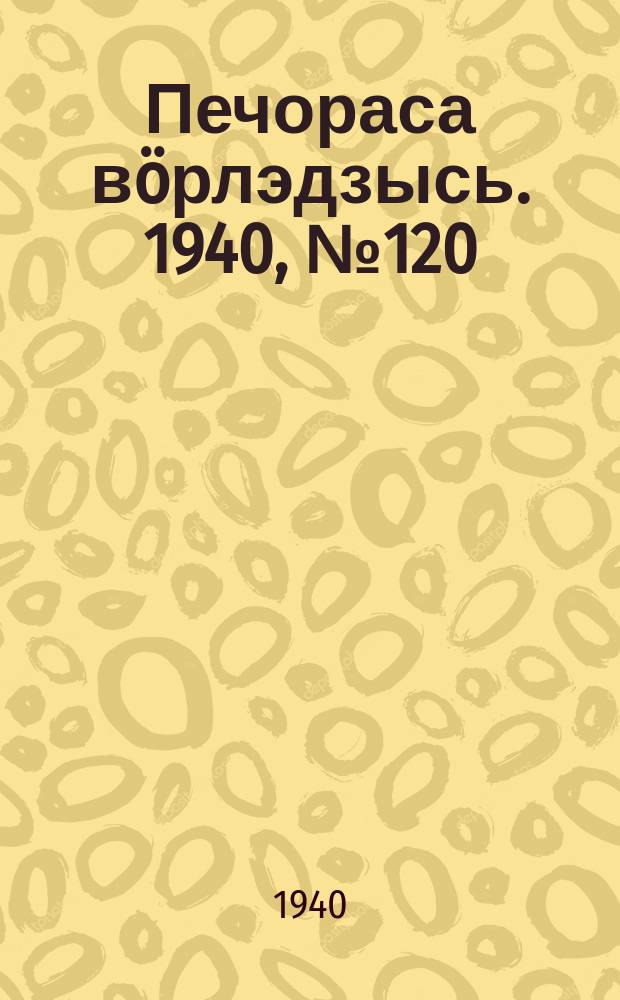 Печораса вöрлэдзысь. 1940, № 120(829) (12 дек.)