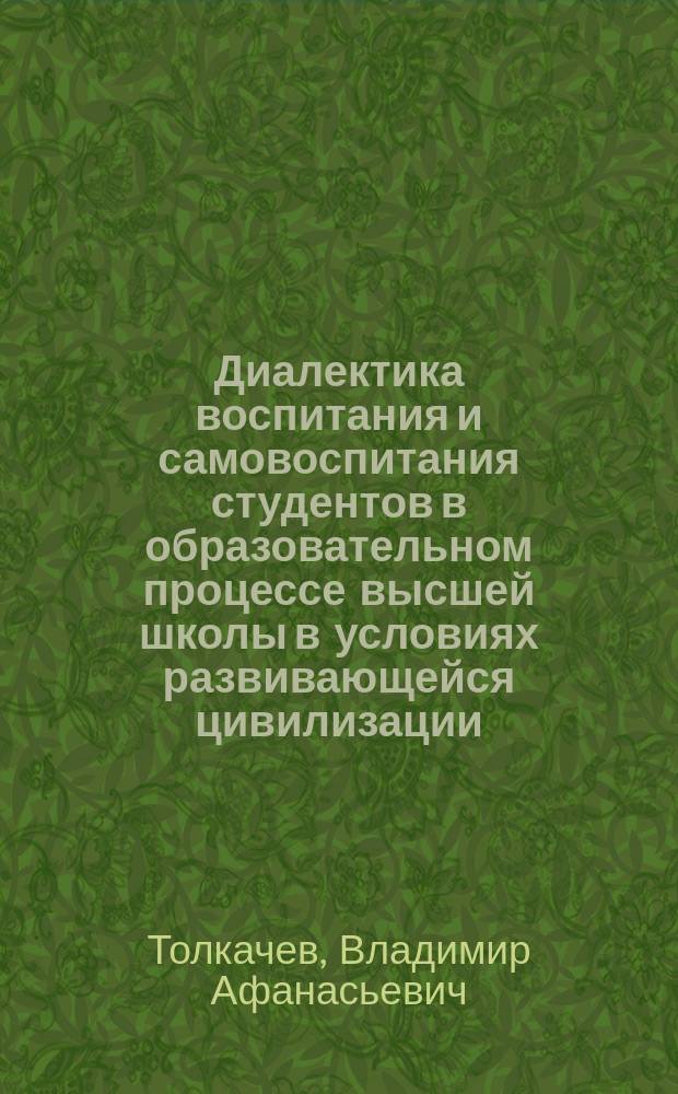Диалектика воспитания и самовоспитания студентов в образовательном процессе высшей школы в условиях развивающейся цивилизации : коллективная монография