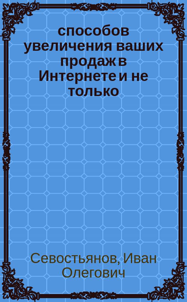 999 способов увеличения ваших продаж в Интернете и не только