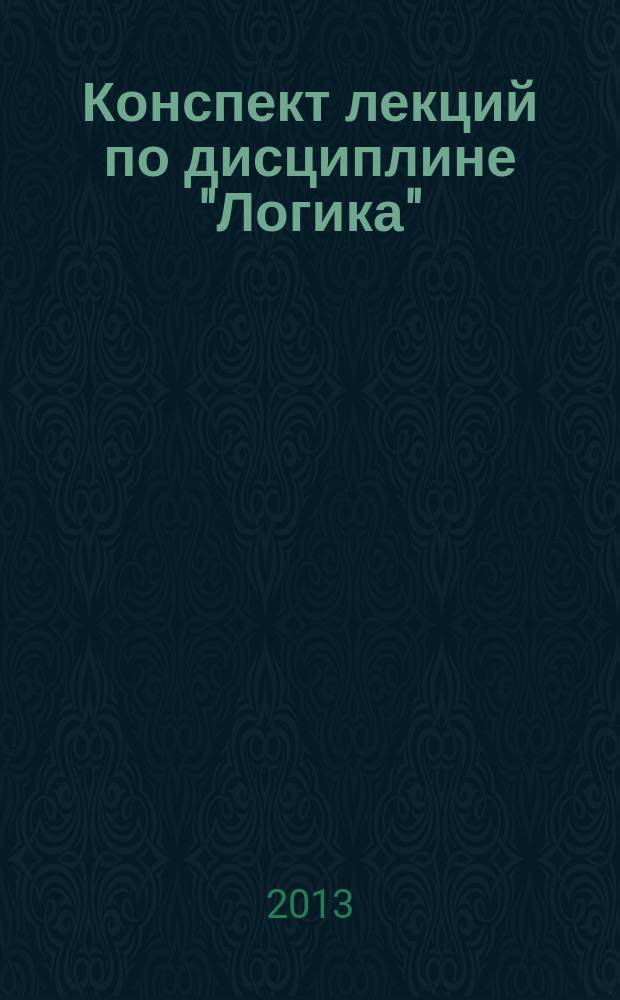Конспект лекций по дисциплине "Логика" : (тексто-графические учебные материалы)