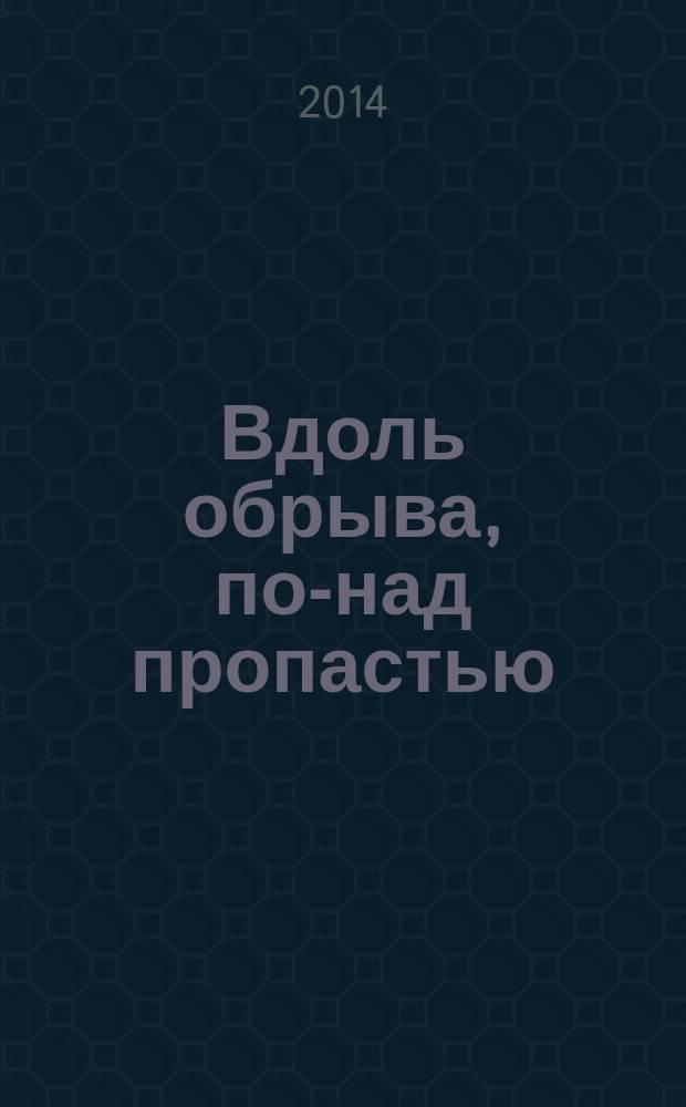 Вдоль обрыва, по-над пропастью : очерки и размышления