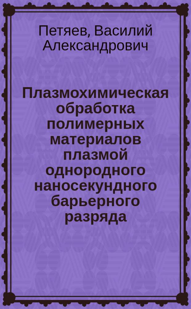 Плазмохимическая обработка полимерных материалов плазмой однородного наносекундного барьерного разряда : автореф. дис. на соиск. уч. степ. к. ф.-м. н. : специальность 01.04.08 <Физика плазмы>